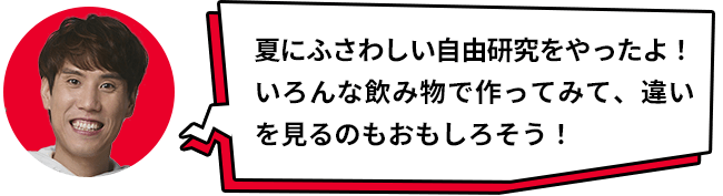 夏にふさわしい自由研究をやったよ!いろんな飲み物で作ってみて、違いを見るのもおもしろそう!