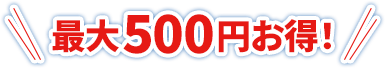 最大500円お得!