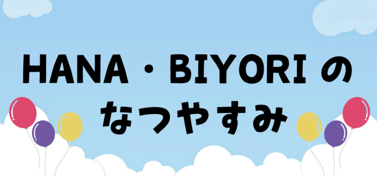 HANA・BIYORIのなつやすみ
