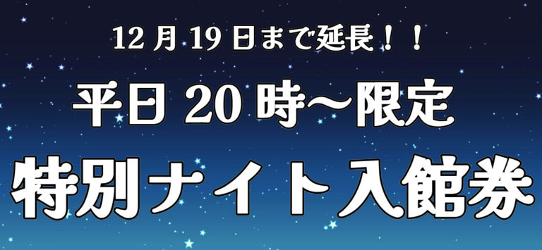 延長決定!【期間限定】平日20時からの「特別ナイト入館券」