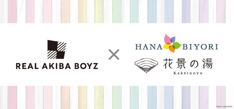 「REAL AKIBA BOYZ」×HANA・BIYORI・花景の湯