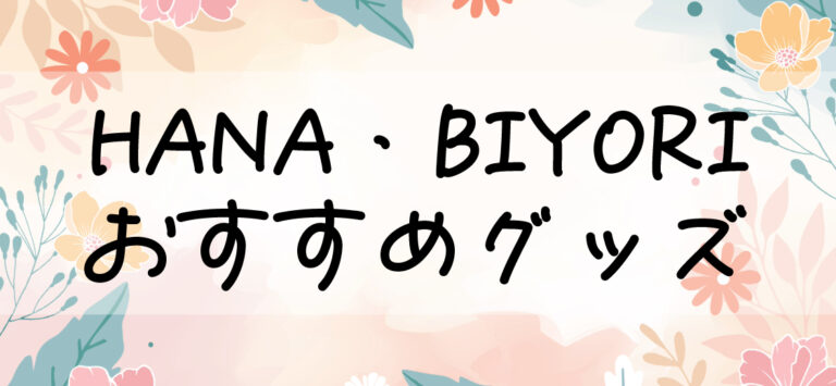 HANA・BIYORI おすすめグッズ紹介