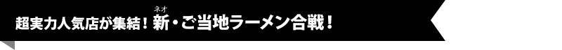 超実力人気店が集結！新（ネオ）・ご当地ラーメン合戦！