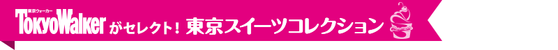 東京ウォーカーがセレクト！東京スイーツコレクション