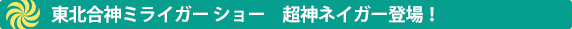 東北合神ミライガーショー　超神ネイガー登場！
