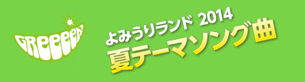 GReeeeN　よみうりランド2014夏テーマソング曲！！