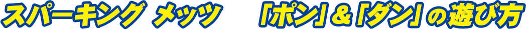 メスパーキング メッツ　「ポン」&「ダン」の遊び方