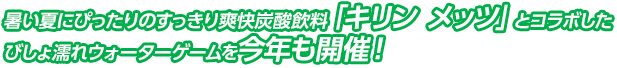 暑い夏にぴったりのすっきり爽快炭酸飲料「キリン メッツ」とコラボしたびしょ濡れウォーターゲームを今年も開催！