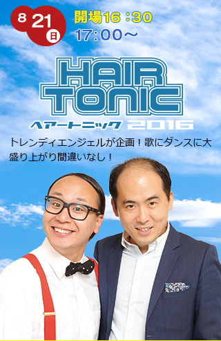 8/21（日）開場16:30 17:00〜　HAIR TONIC　トレンディエンジェルが企画！歌にダンスに大盛り上がり間違いなし！　トレンディエンジェル