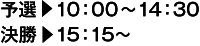 予選・10：00〜14：30　決勝・15：30〜