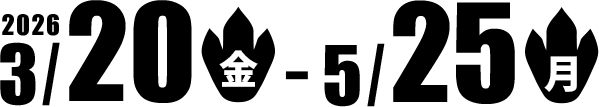 2026/03/20（金）～2026/05/25（月）