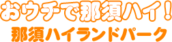 おウチで那須ハイ！・那須ハイランドパーク