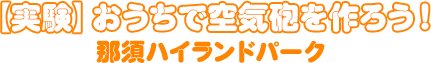 【実験】おうちで空気砲を作ろう！・那須ハイランドパーク