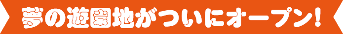 夢の遊園地がついにオープン！